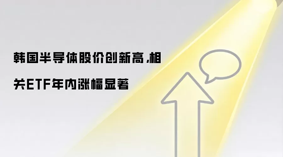 韩国半导体股价创新高，相关ETF年内涨幅显著