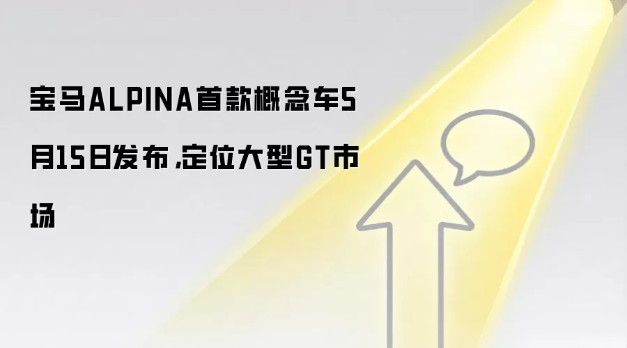 宝马ALPINA首款概念车5月15日发布，定位大型GT市场