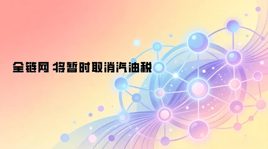 全链网：将暂时取消汽油税