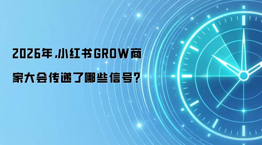 2026年，小红书GROW商家大会传递了哪些信号？