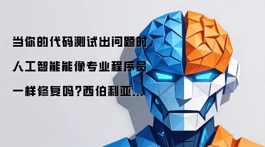 当你的代码测试出问题时，人工智能能像专业程序员一样修复吗？西伯利亚神经网络公司突破性研究揭秘