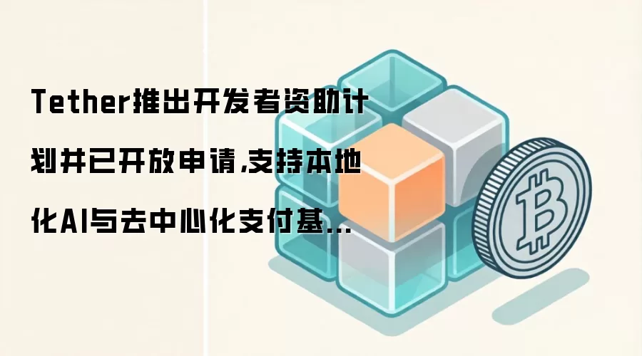 Tether推出开发者资助计划并已开放申请,支持本地化AI与去中心化支付基础设施