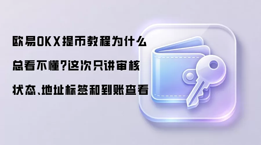 欧易OKX提币教程为什么总看不懂？这次只讲审核状态、地址标签和到账查看