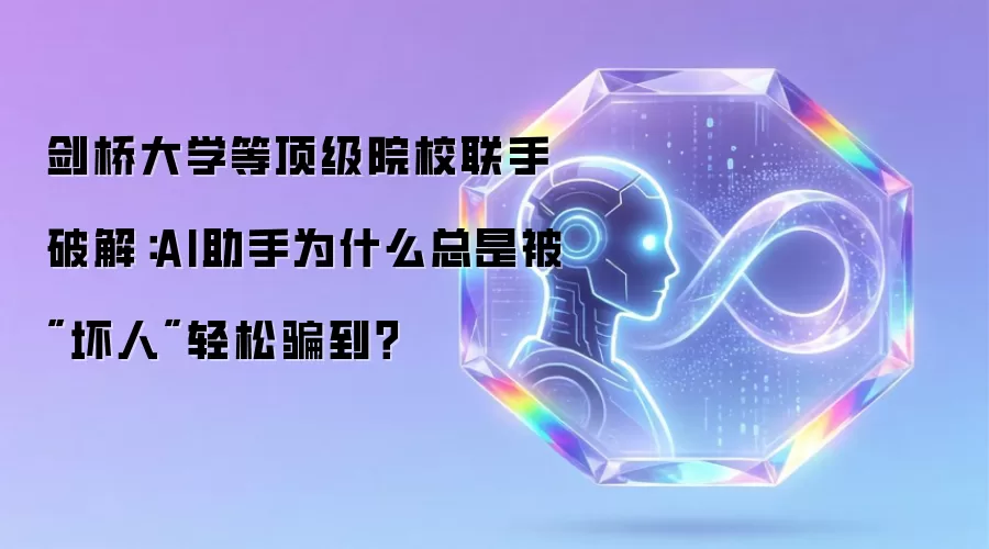 剑桥大学等顶级院校联手破解:AI助手为什么总是被