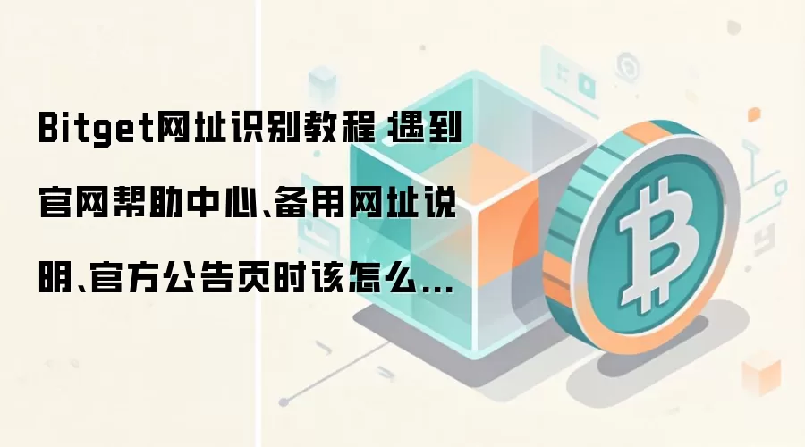 Bitget网址识别教程：遇到官网帮助中心、备用网址说明、官方公告页时该怎么处理