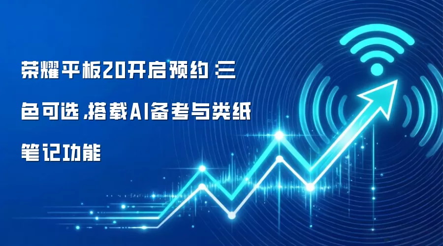 荣耀平板20开启预约：三色可选，搭载AI备考与类纸笔记功能