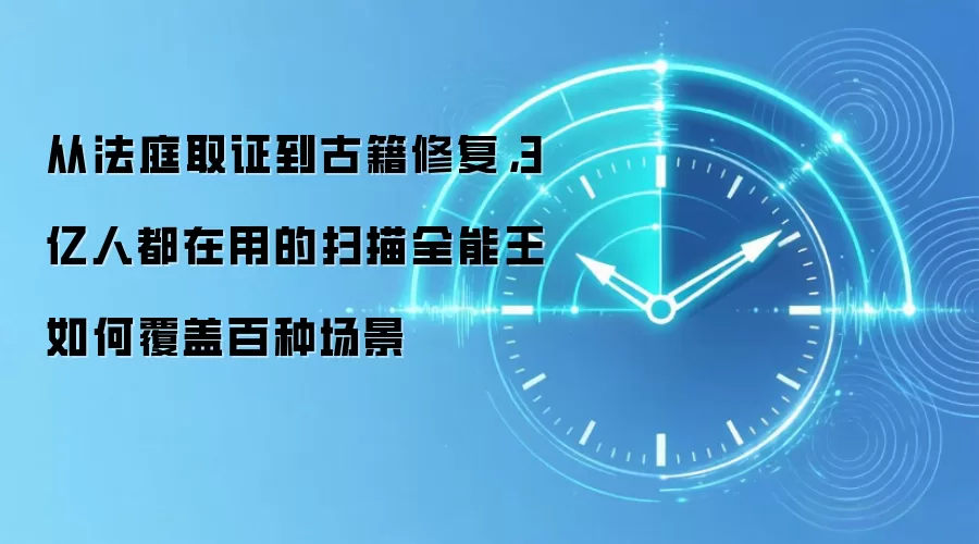 从法庭取证到古籍修复,3 亿人都在用的扫描全能王如何覆盖百种场景