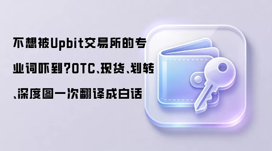 不想被Upbit交易所的专业词吓到？OTC、现货、划转、深度图一次翻译成白话