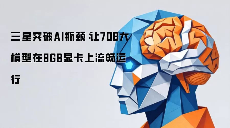 三星突破AI瓶颈：让70B大模型在8GB显卡上流畅运行