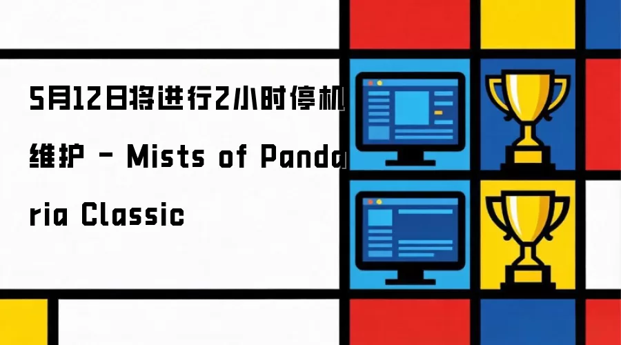 5月12日将进行2小时停机维护 - Mists of Pandaria Classic