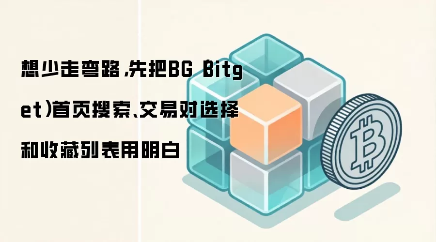 想少走弯路，先把BG（Bitget）首页搜索、交易对选择和收藏列表用明白
