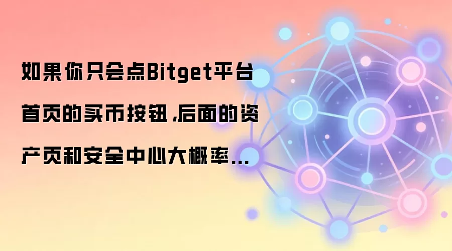 如果你只会点Bitget平台首页的买币按钮，后面的资产页和安全中心大概率会迷路