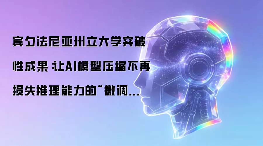宾夕法尼亚州立大学突破性成果：让AI模型压缩不再损失推理能力的
