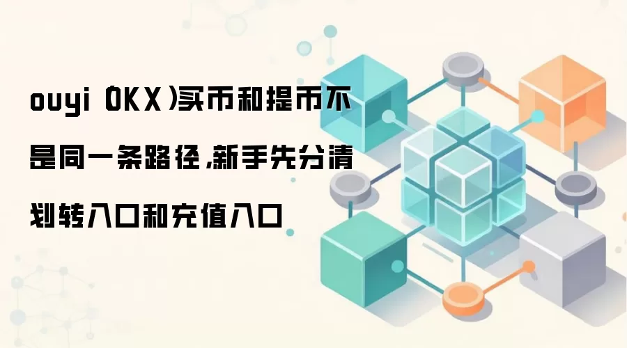 ouyi（OKX）买币和提币不是同一条路径，新手先分清划转入口和充值入口