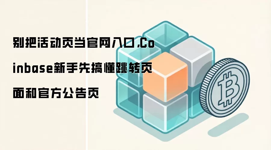 Coinbase活动页与官网公告页对比：新手需警惕跳转链接风险