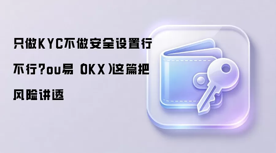 只做KYC不做安全设置行不行？ou易（OKX）这篇把风险讲透