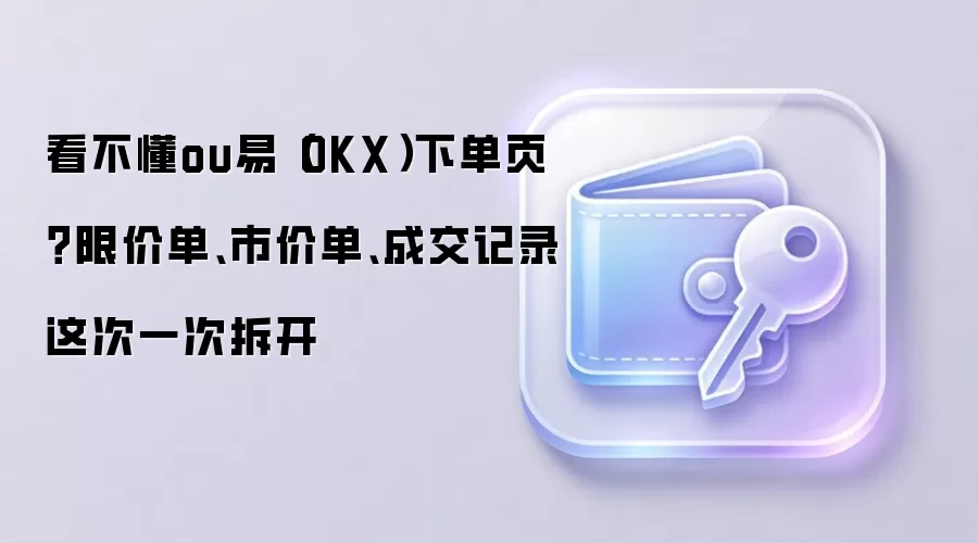 OKX交易指南：深度解析限价单、市价单与成交记录的核心用法