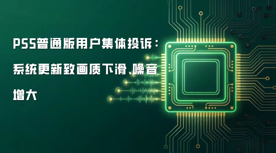 PS5普通版用户集体投诉：系统更新致画质下滑、噪音增大