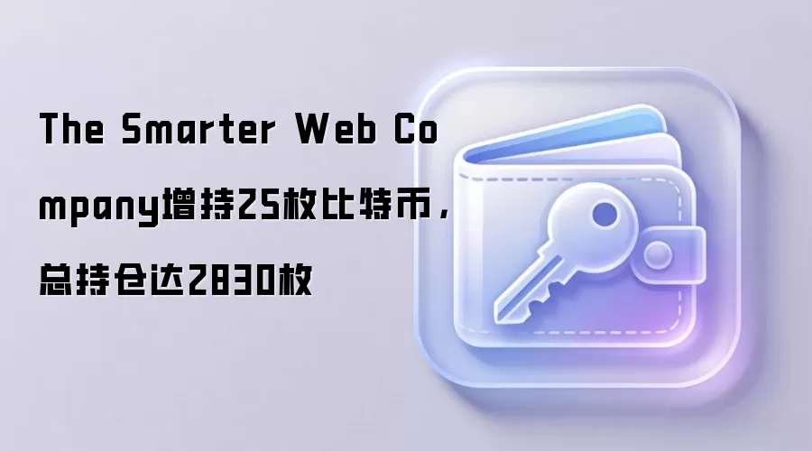 The Smarter Web Company增持25枚比特币,总持仓达2830枚