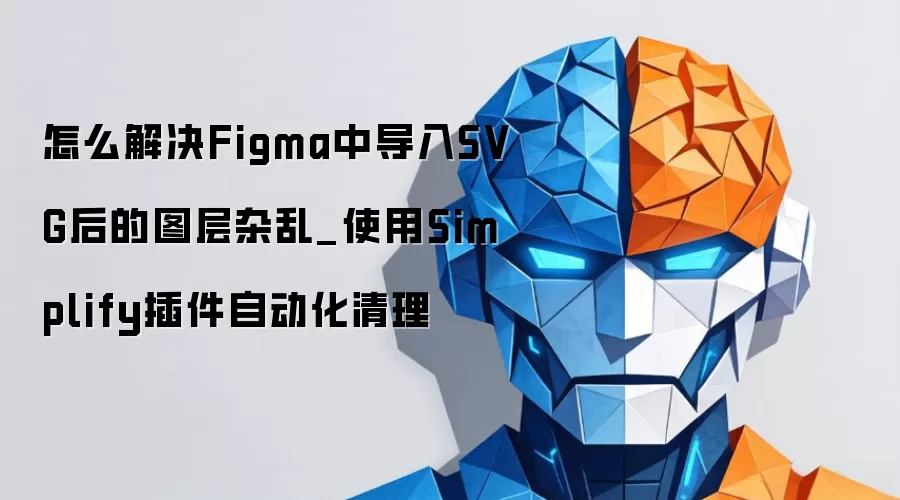 怎么解决Figma中导入SVG后的图层杂乱_使用Simplify插件自动化清理