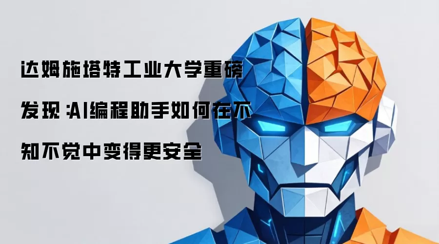 达姆施塔特工业大学重磅发现：AI编程助手如何在不知不觉中变得更安全