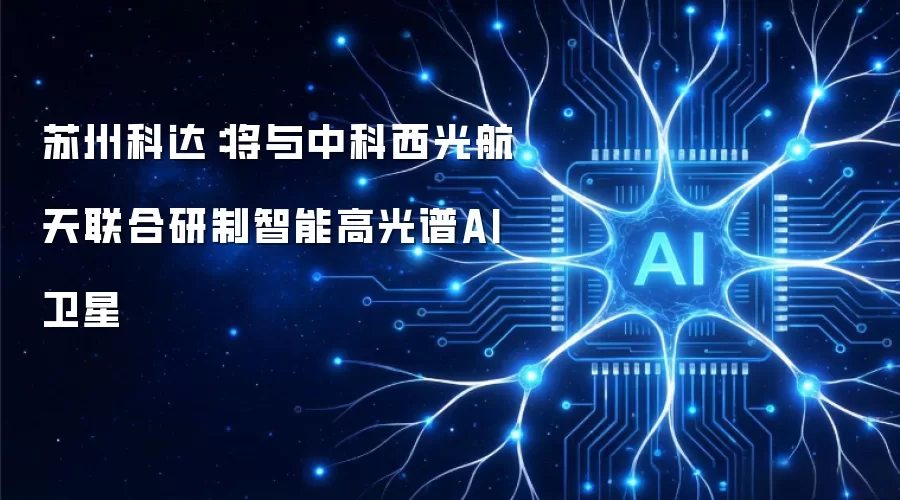 苏州科达：将与中科西光航天联合研制智能高光谱AI卫星