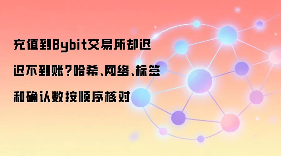 充值到Bybit交易所却迟迟不到账？哈希、网络、标签和确认数按顺序核对