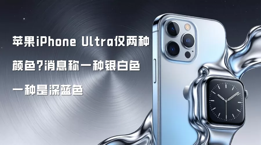 苹果iPhone Ultra仅两种颜色？消息称一种银白色一种是深蓝色