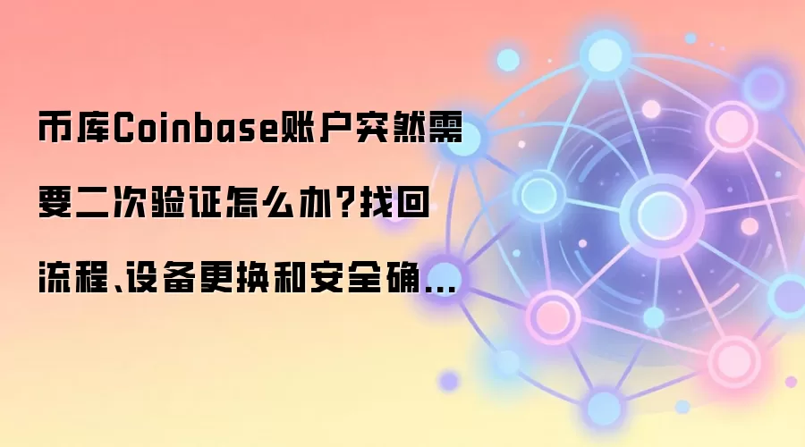 币库Coinbase账户突然需要二次验证怎么办？找回流程、设备更换和安全确认这样做