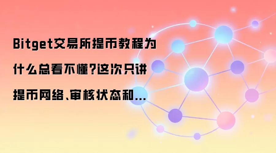 Bitget交易所提币教程为什么总看不懂?这次只讲提币网络、审核状态和到账查看