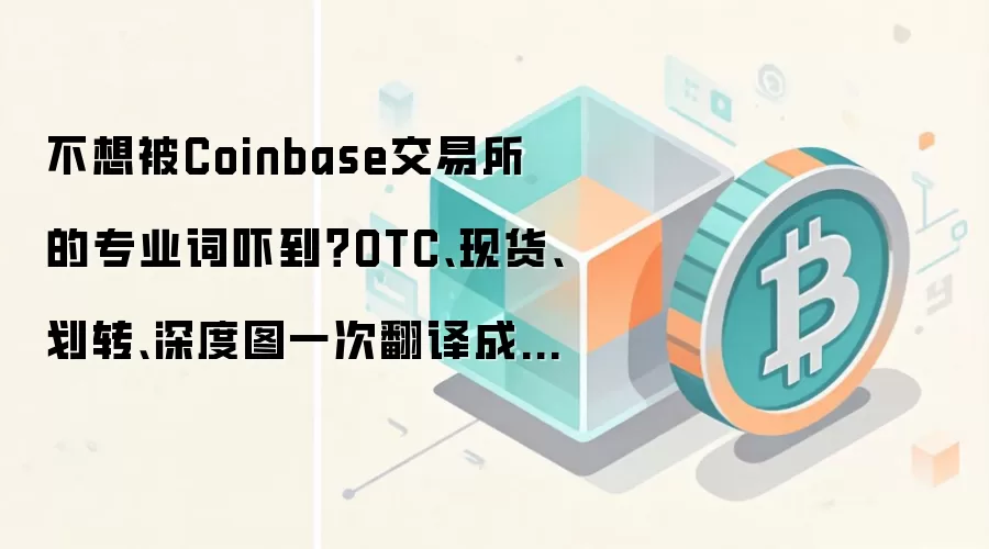 不想被Coinbase交易所的专业词吓到?OTC、现货、划转、深度图一次翻译成白话