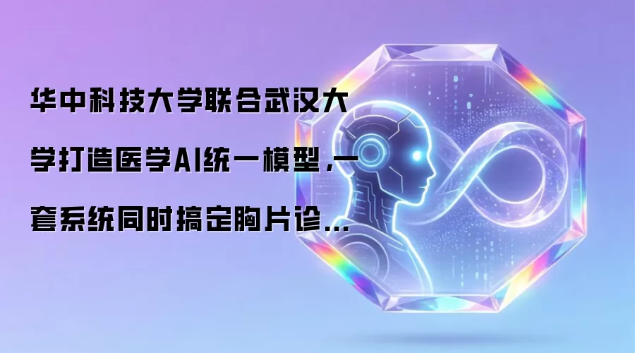 华中科技大学联合武汉大学打造医学AI统一模型，一套系统同时搞定胸片诊断和图像生成