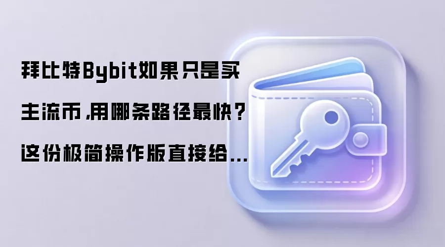 拜比特Bybit如果只是买主流币，用哪条路径最快？这份极简操作版直接给你答案