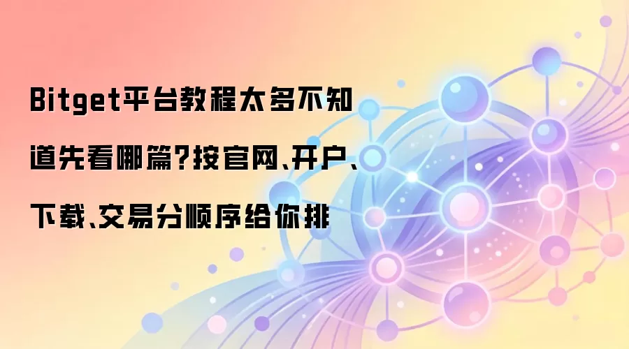 Bitget平台教程太多不知道先看哪篇?按官网、开户、下载、交易分顺序给你排