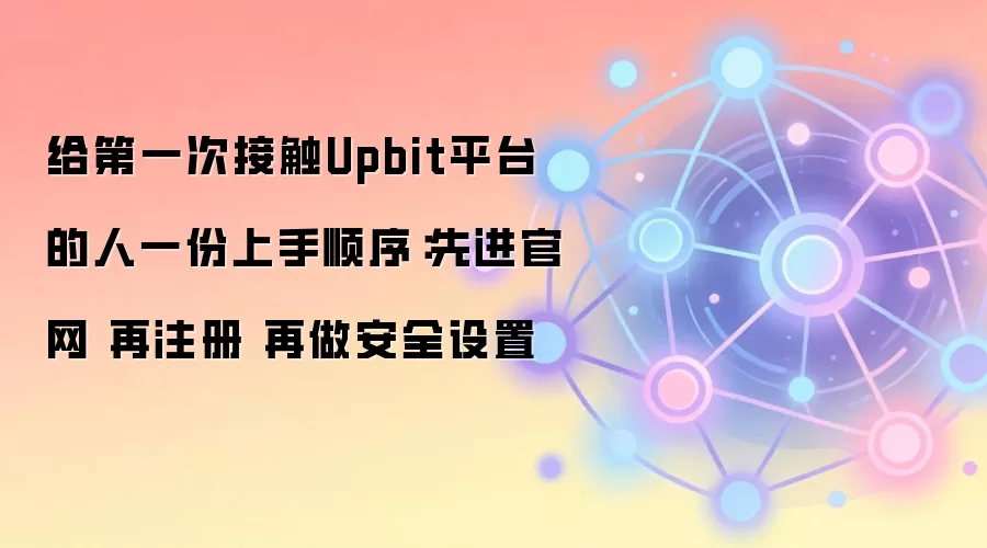 给第一次接触Upbit平台的人一份上手顺序:先进官网 再注册 再做安全设置