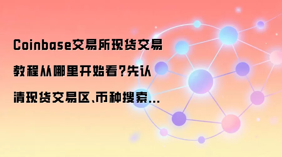Coinbase交易所现货交易教程从哪里开始看?先认清现货交易区、币种搜索和订单中心