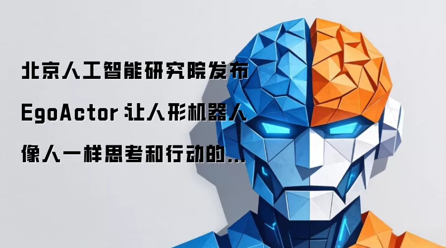 北京人工智能研究院发布EgoActor：让人形机器人像人一样思考和行动的突破性技术