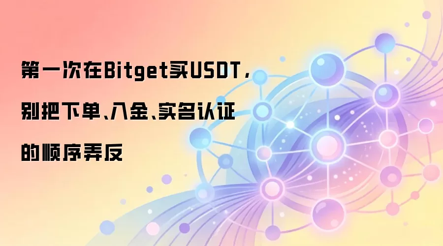 第一次在Bitget买钱SDT,别把下单、入金、实名认证的顺序弄反