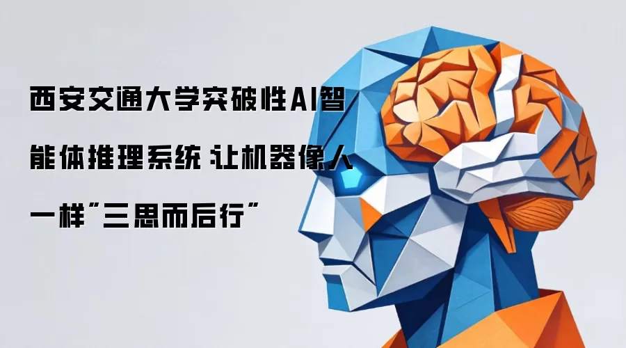 西安交通大学突破性AI智能体推理系统：让机器像人一样