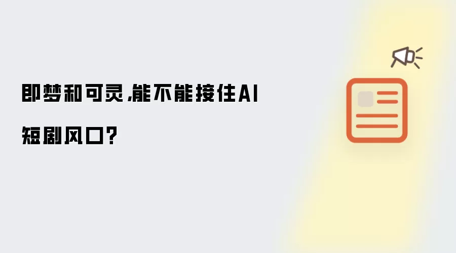即梦和可灵，能不能接住AI短剧风口？