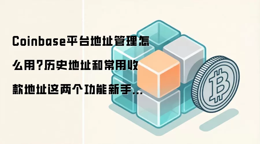 Coinbase平台地址管理怎么用？历史地址和常用收款地址这两个功能新手先学会