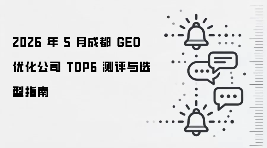 2026 年 5 月成都 GEO 优化公司 TOP6 测评与选型指南