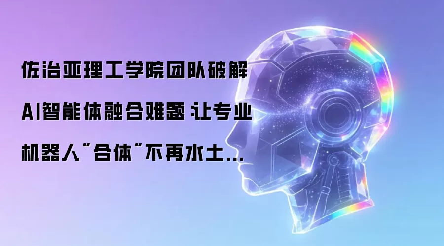 佐治亚理工学院团队破解AI智能体融合难题：让专业机器人