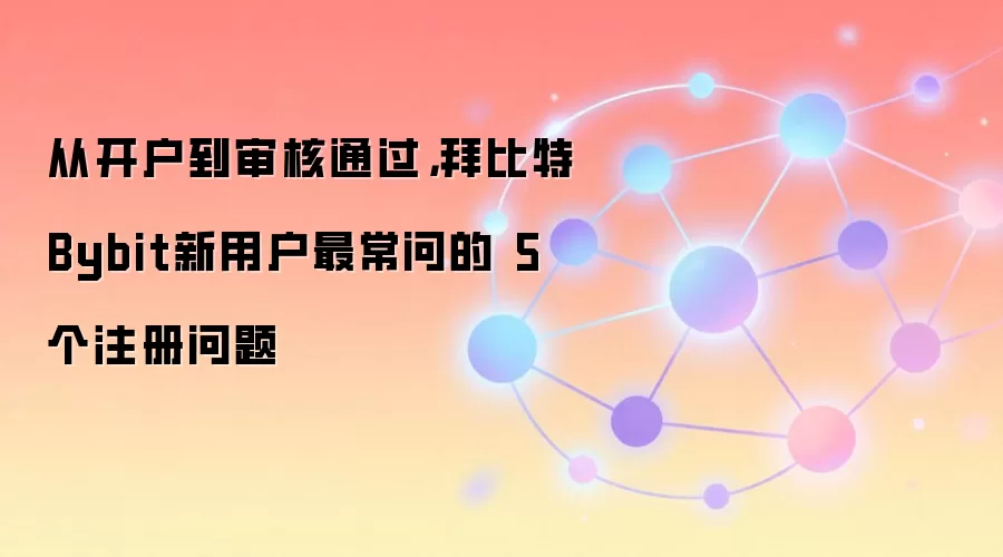 从开户到审核通过，拜比特Bybit新用户最常问的 5 个注册问题