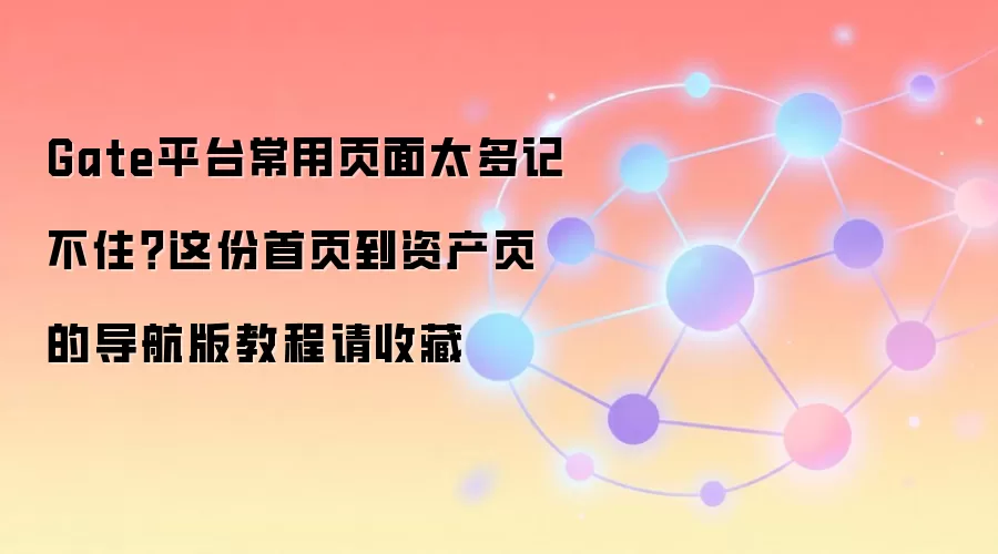 Gate平台常用页面太多记不住?这份首页到资产页的导航版教程请收藏