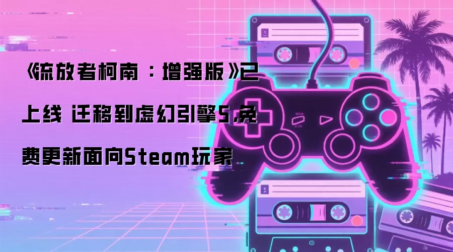 《流放者柯南 : 增强版》已上线 迁移到虚幻引擎5,免费更新面向Steam玩家