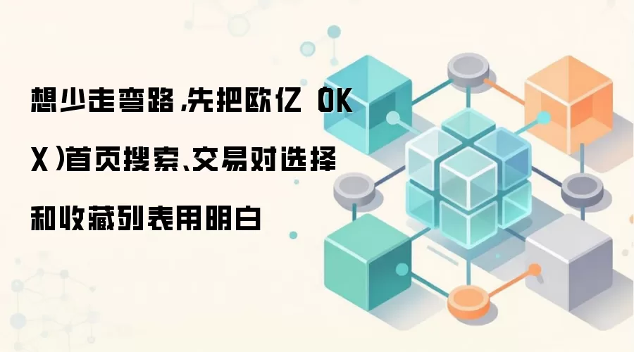 欧亿（OKX）交易效率提升指南：活用搜索、交易对与收藏功能