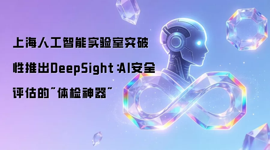 上海人工智能实验室突破性推出DeepSight：AI安全评估的