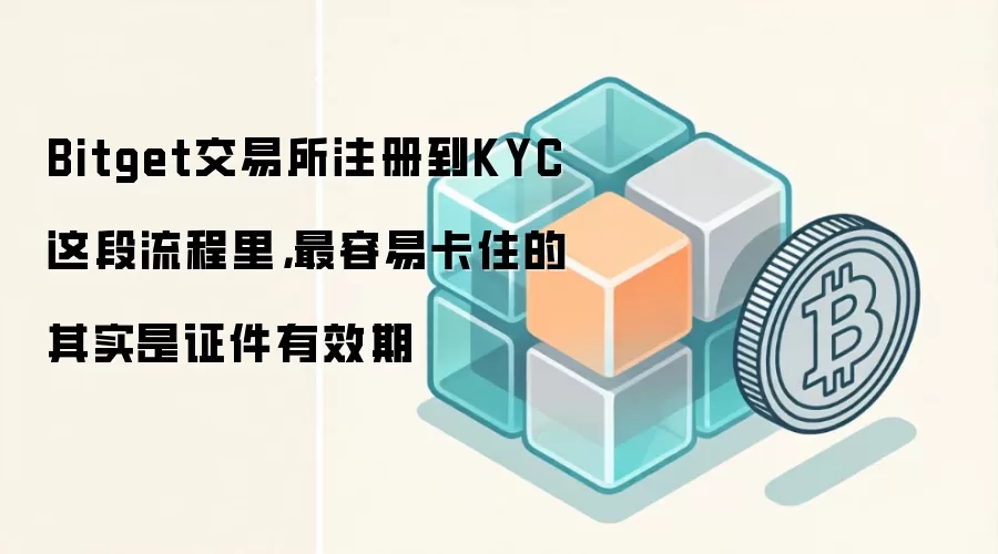 Bitget交易所注册到KYC这段流程里，最容易卡住的其实是证件有效期
