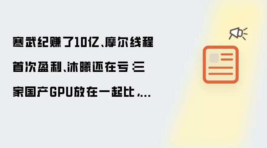 寒武纪赚了10亿、摩尔线程首次盈利、沐曦还在亏：三家国产GPU放在一起比，差距已经可以量化了
